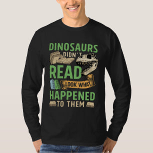 Dinosaurs didn t read look what happened to them t T-Shirt