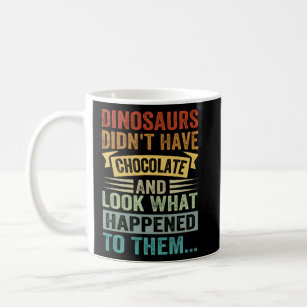 Dinosaurs Didn't Have Chocolate Look What Happened Coffee Mug
