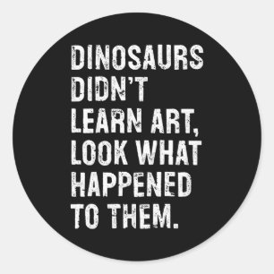 Dinosaurs Didn't Learn Art Funny Art Teacher  Classic Round Sticker