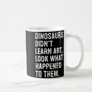 Dinosaurs Didn't Learn Art Funny Art Teacher Coffee Mug