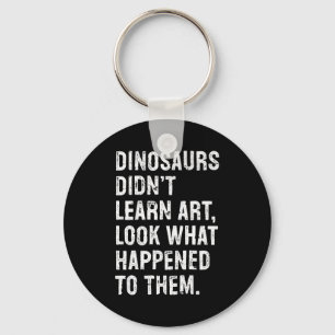 Dinosaurs Didn't Learn Art Funny Art Teacher Key Ring