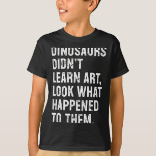 Dinosaurs Didn't Learn Art Funny Art Teacher T-Shirt