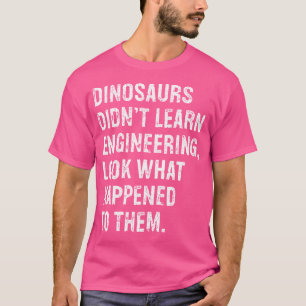 Dinosaurs Didn'T Learn Engineering Funny Engineer T-Shirt