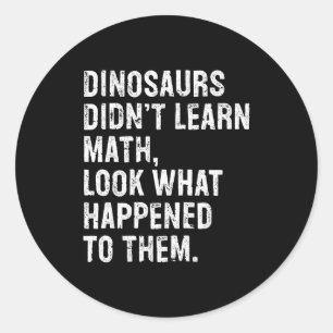 Dinosaurs Didn't Learn Math Funny Math Teacher  Classic Round Sticker