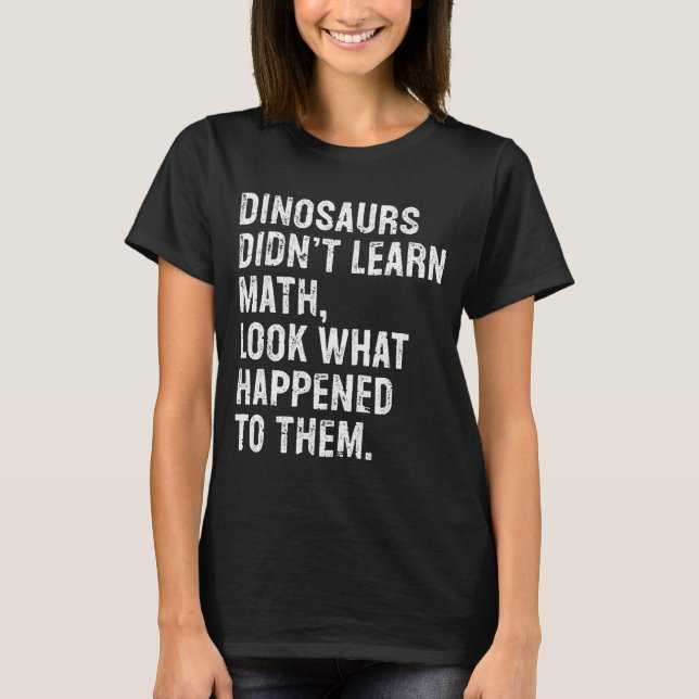 Dinosaurs Didn't Learn Math Funny Math Teacher  T-Shirt (Front)