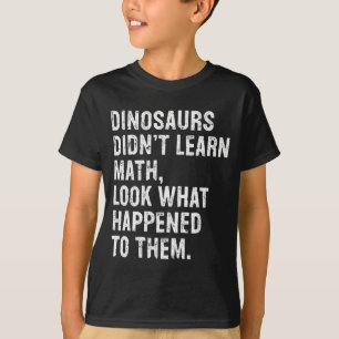 Dinosaurs Didn't Learn Math Funny Math Teacher T-Shirt