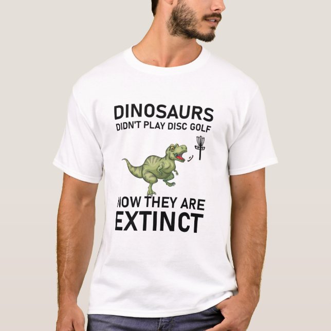 dinosaurs didn't play disc golf now T-Shirt (Front)