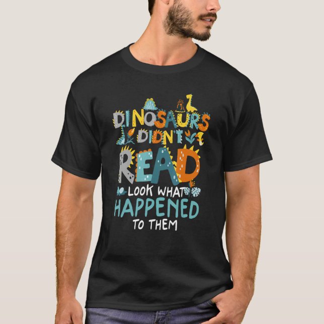 Dinosaurs Didnt Read Look What Happened To Them Fu T-Shirt (Front)