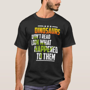 Dinosaurs Didn't Read Look What Happened To Them T-Shirt