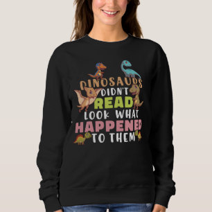 Dinosaurs Didnt Read Look What Happened To Them Te Sweatshirt