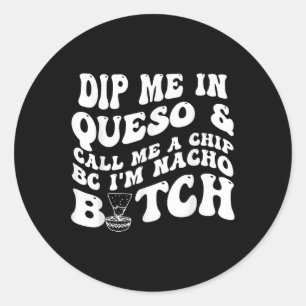 Dip Me In Queso Call Me A Chip Bc Im Nacho _1 Classic Round Sticker