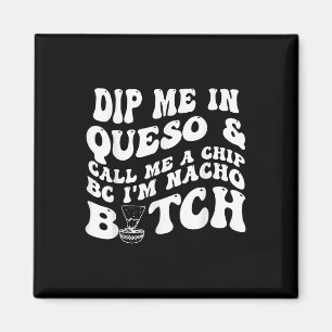Dip Me In Queso Call Me A Chip Bc Im Nacho _1 Magnet