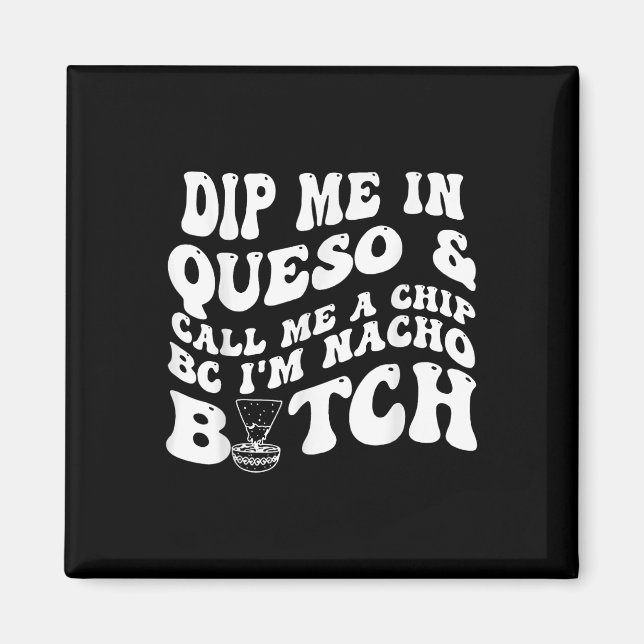 Dip Me In Queso Call Me A Chip Bc Im Nacho _1  Magnet (Front)