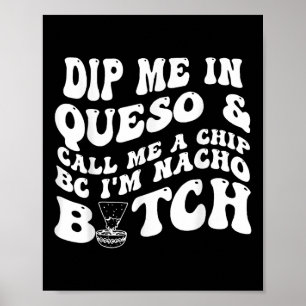 Dip Me In Queso Call Me A Chip Bc Im Nacho Poster
