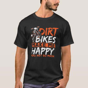 Dirt Bikes Make Me Happy You Not So Much Funny Dir T-Shirt