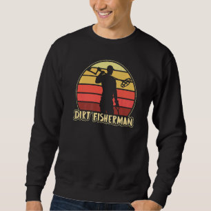 Dirt Fisherman Metal Detecting Dirt Fishing Detect Sweatshirt