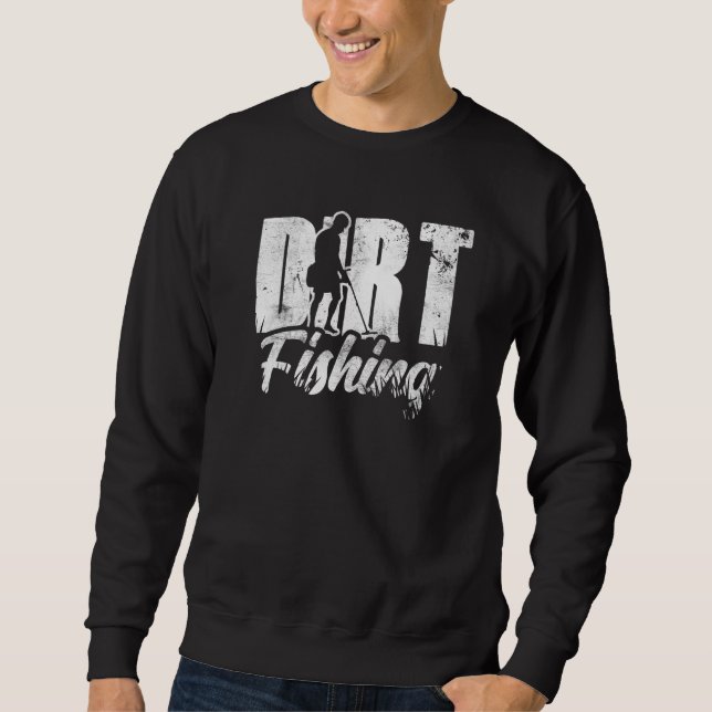 Dirt Fishing Detection Metal Detecting Detector Ho Sweatshirt (Front)