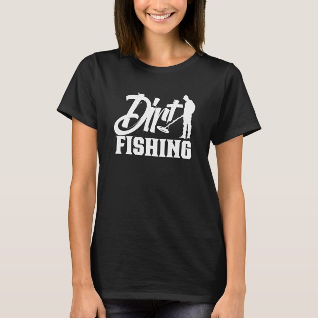 Dirt Fishing Detector Metal Detecting Hobby Detect T-Shirt (Front)