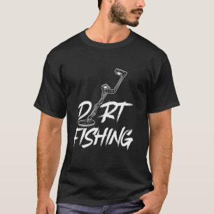 Dirt Fishing Hobby Metal Detecting Detector Dirt F T-Shirt