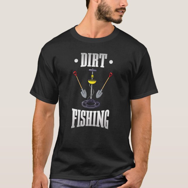 Dirt Fishing Metal Detector Metal Detecting T-Shirt (Front)