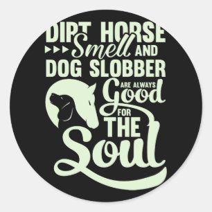 Dirt Horse Smell And Dog Slobber Always Good For T Classic Round Sticker