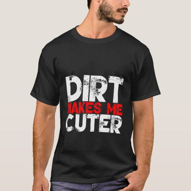 Dirt Makes Me Cuter T-Shirt (Front)