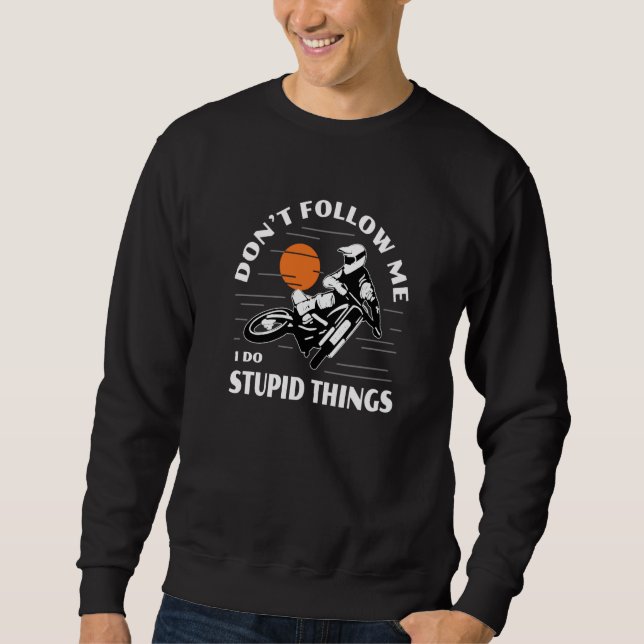 Dirtbike Motocross Don't Follow Me Stupid Things D Sweatshirt (Front)