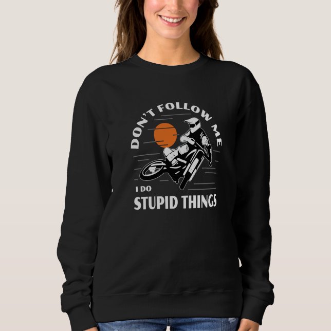Dirtbike Motocross Don't Follow Me Stupid Things D Sweatshirt (Front)