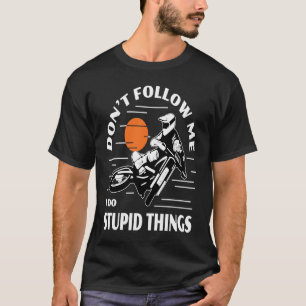 Dirtbike Motocross Don't Follow Me Stupid Things D T-Shirt