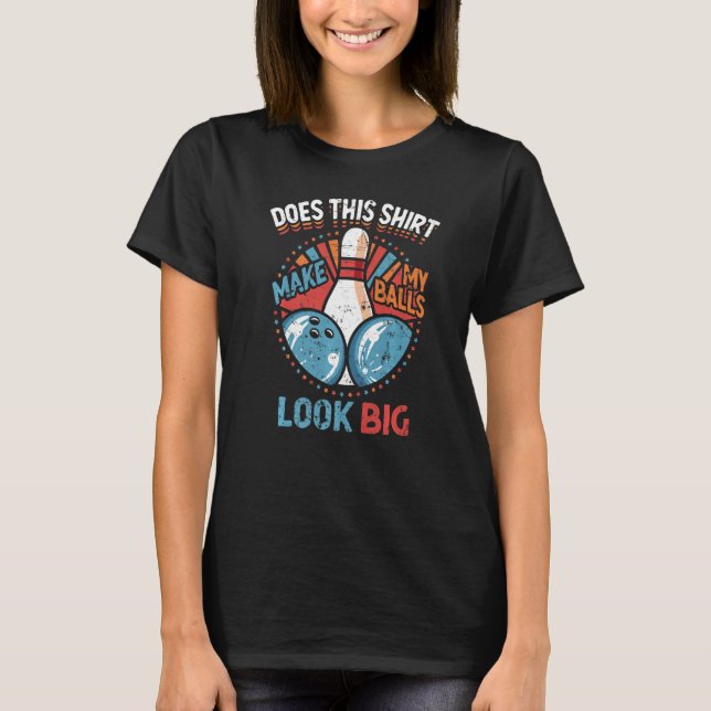 Dirty Bowling Does This Make My Balls Look Big T-Shirt (Front)