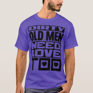 Dirty old men need love too T-Shirt