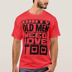 Dirty old men need love too T-Shirt