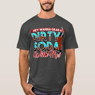 Dirty Soda Hey Wanna Grab A Dirty Soda With Me T-Shirt