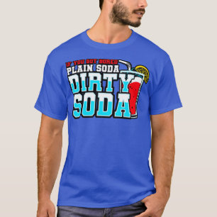Dirty Soda If You Got Bored With Plain Soda Try Di T-Shirt