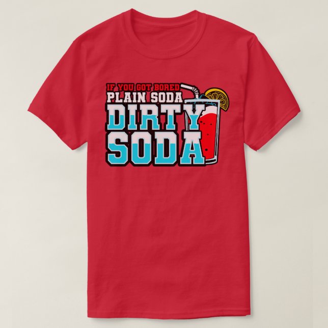 Dirty Soda If You Got Bored With Plain Soda Try Di T-Shirt (Design Front)