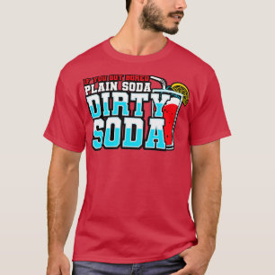 Dirty Soda If You Got Bored With Plain Soda Try Di T-Shirt