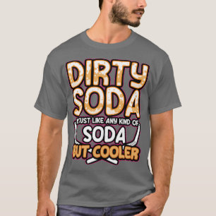Dirty Soda Is Just Any Kind Of Soda But Cooler T-Shirt