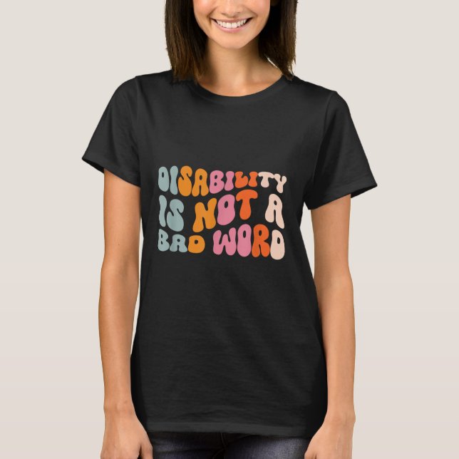 Disability Is Not A Bad Word Illness Support _6  T-Shirt (Front)
