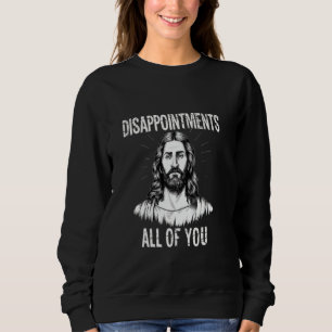 Disappointments All of You Christian Funny Sarcast Sweatshirt