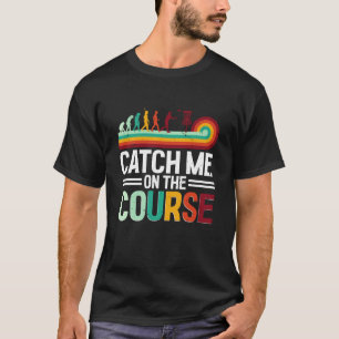 Disc Golf Catch Me On The Course T-Shirt