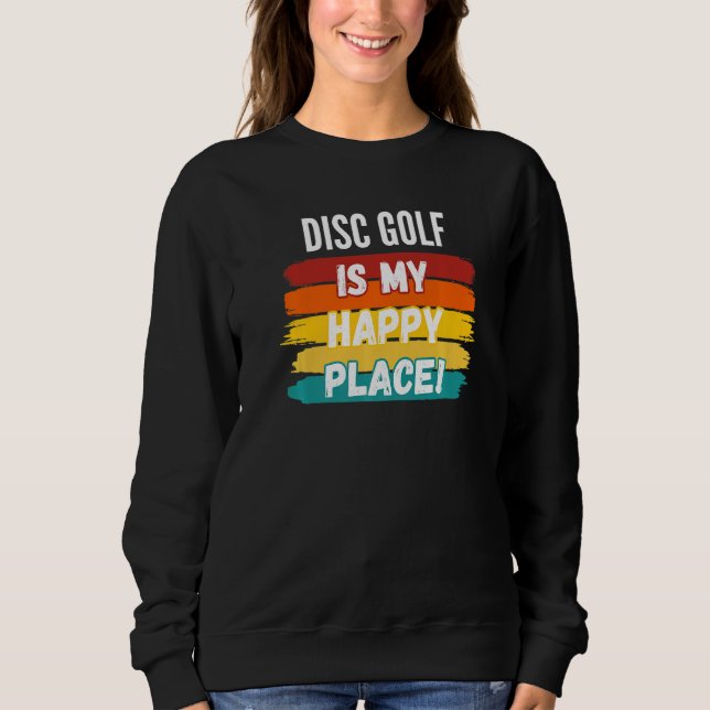Disc Golf   Disc Golf Is My Happy Place Sweatshirt (Front)