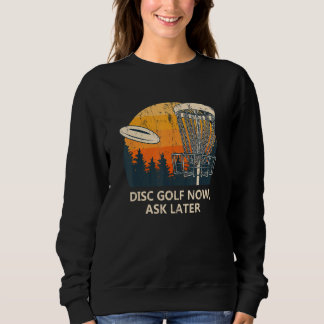Disc Golf Now Ask Later  Golfer Humour Disc Golf Sweatshirt