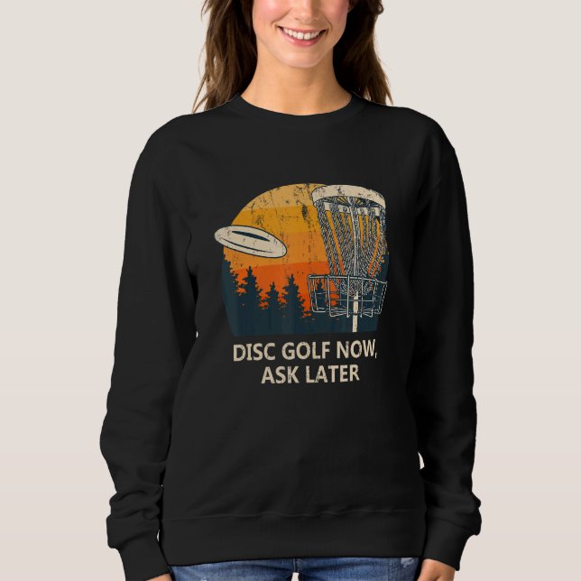 Disc Golf Now Ask Later  Golfer Humour Disc Golf Sweatshirt (Front)