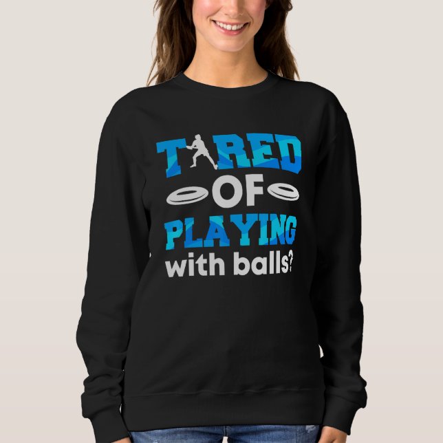Disc Golf Tired Of Playing With Balls Ultimate Fri Sweatshirt (Front)
