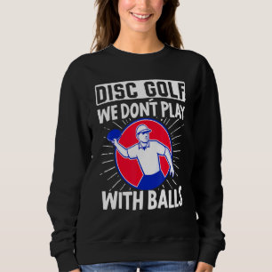 Disc Golf We Dont Play Balls Frisbee Golf Disc Gol Sweatshirt