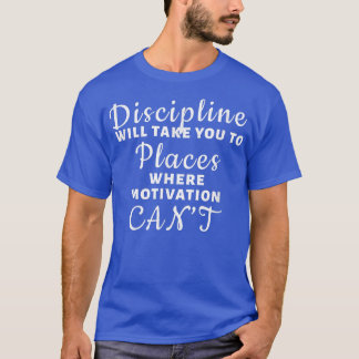 Discipline - Where Motivation Can't T-Shirt