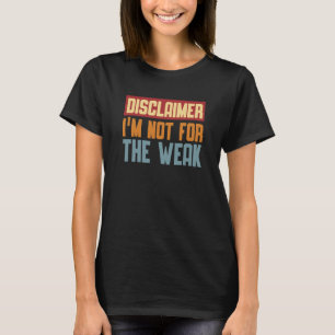 Disclaimer I'm Not For The Weak Quote 9 T-Shirt