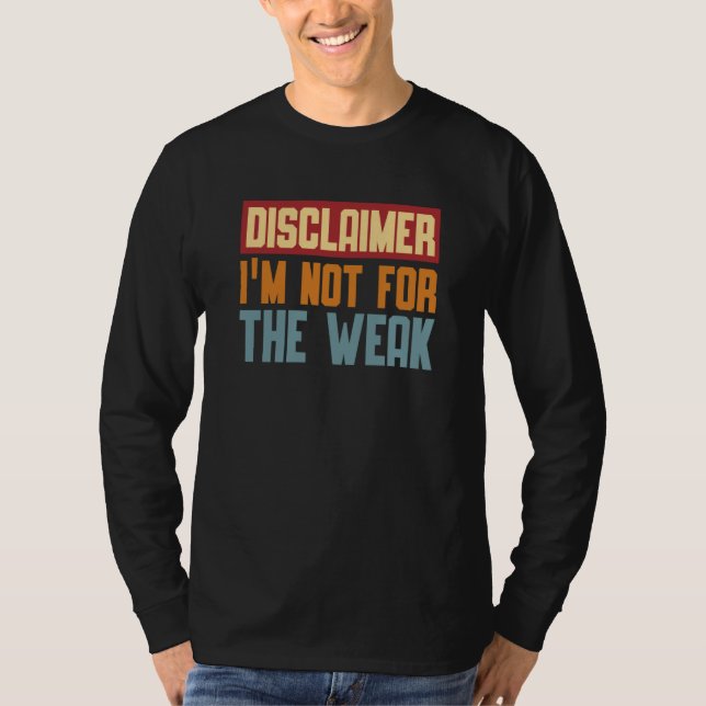 Disclaimer I'm Not For The Weak Quote  9 T-Shirt (Front)