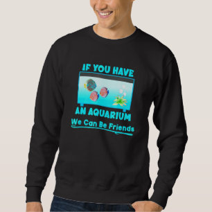 Discus Fish Have An Aquarium Can Be Friends Fish T Sweatshirt
