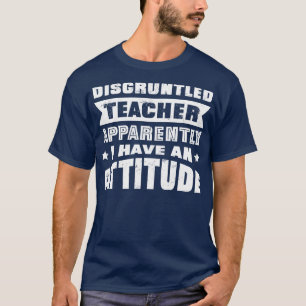 Disgruntled Teacher Apparently I Have An Atttitude T-Shirt
